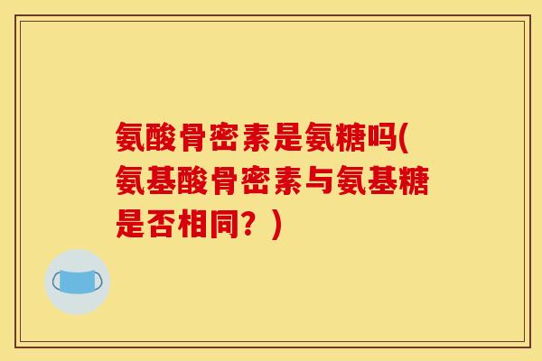 氨酸骨密素是氨糖吗(氨基酸骨密素与氨基糖是否相同？)