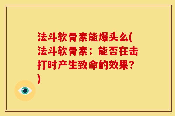 法斗软骨素能爆头么(法斗软骨素：能否在击打时产生致命的效果？)