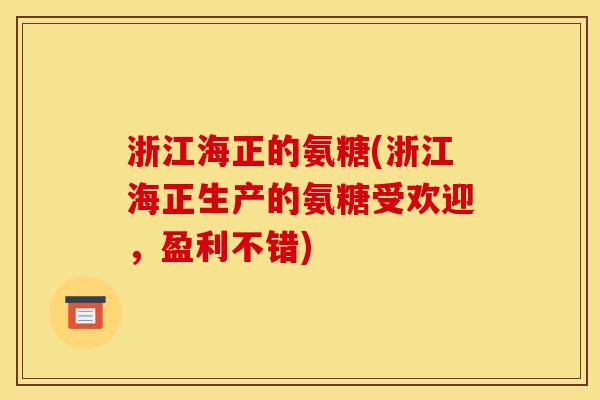 浙江海正的氨糖(浙江海正生产的氨糖受欢迎，盈利不错)
