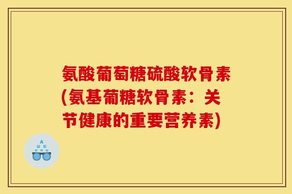 氨酸葡萄糖硫酸软骨素(氨基葡糖软骨素：关节健康的重要营养素)-第1张图片-关节骑士