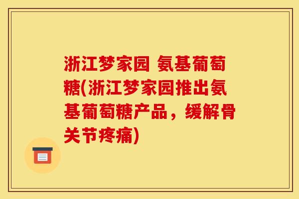 浙江梦家园 氨基葡萄糖(浙江梦家园推出氨基葡萄糖产品，缓解骨关节疼痛)