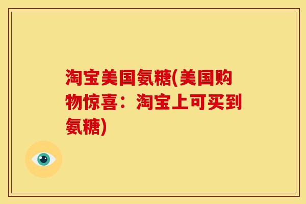 淘宝美国氨糖(美国购物惊喜：淘宝上可买到氨糖)