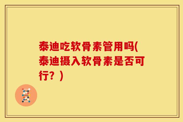 泰迪吃软骨素管用吗(泰迪摄入软骨素是否可行？)