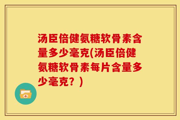 汤臣倍健氨糖软骨素含量多少毫克(汤臣倍健氨糖软骨素每片含量多少毫克？)