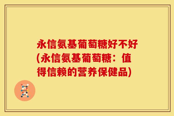 永信氨基葡萄糖好不好(永信氨基葡萄糖：值得信赖的营养保健品)