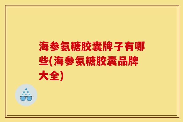 海参氨糖胶囊牌子有哪些(海参氨糖胶囊品牌大全)-第1张图片-关节骑士