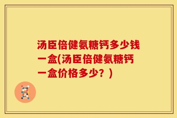 汤臣倍健氨糖钙多少钱一盒(汤臣倍健氨糖钙一盒价格多少？)