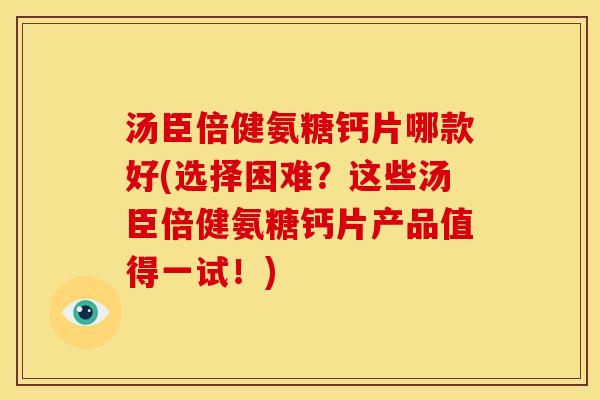 汤臣倍健氨糖钙片哪款好(选择困难？这些汤臣倍健氨糖钙片产品值得一试！)