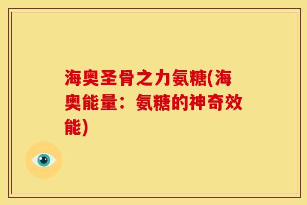 海奥圣骨之力氨糖(海奥能量:氨糖的神奇效能)-第1张图片-关节骑士 海奥圣骨之力氨糖(海奥能量:氨糖的神奇效能)-第1张图片-关节骑士