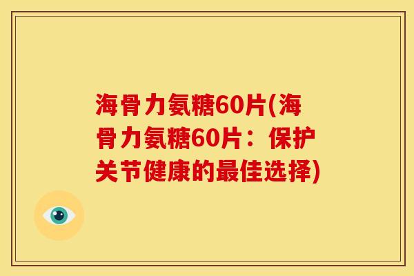 海骨力氨糖60片(海骨力氨糖60片：保护关节健康的最佳选择)-第1张图片-关节骑士