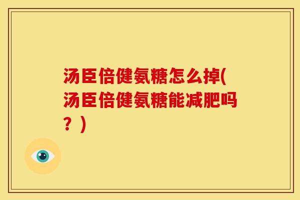 汤臣倍健氨糖怎么掉(汤臣倍健氨糖能减肥吗？)