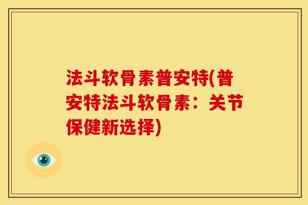 法斗软骨素普安特(普安特法斗软骨素：关节保健新选择)