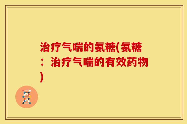 治疗气喘的氨糖(氨糖：治疗气喘的有效药物)
