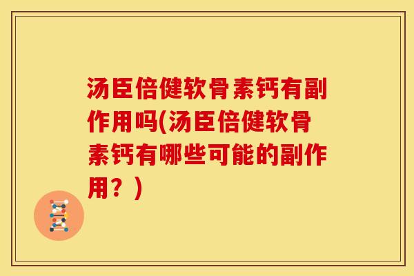 汤臣倍健软骨素钙有副作用吗(汤臣倍健软骨素钙有哪些可能的副作用？)