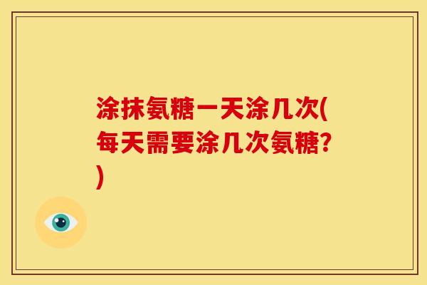 涂抹氨糖一天涂几次(每天需要涂几次氨糖?)-第1张图片-关节骑士 涂抹氨糖一天涂几次(每天需要涂几次氨糖?)-第1张图片-关节骑士