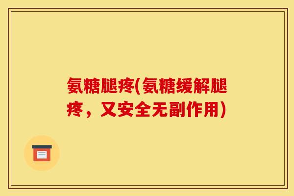 氨糖腿疼(氨糖缓解腿疼，又安全无副作用)-第1张图片-关节骑士