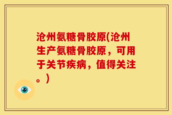 沧州氨糖骨胶原(沧州生产氨糖骨胶原，可用于关节疾病，值得关注。)