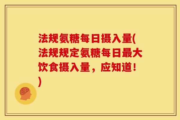 法规氨糖每日摄入量(法规规定氨糖每日最大饮食摄入量，应知道！)