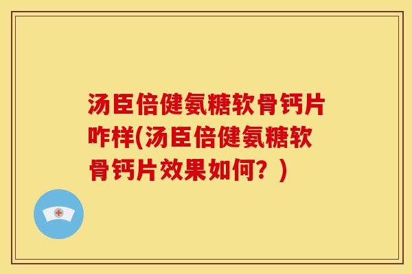汤臣倍健氨糖软骨钙片咋样(汤臣倍健氨糖软骨钙片效果如何？)