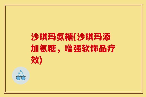 沙琪玛氨糖(沙琪玛添加氨糖，增强软饰品疗效)