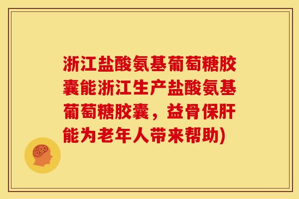 浙江盐酸氨基葡萄糖胶囊能浙江生产盐酸氨基葡萄糖胶囊，益骨保肝能为老年人带来帮助)
