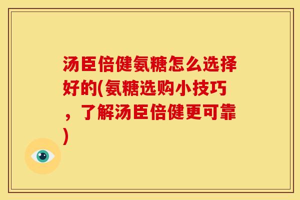 汤臣倍健氨糖怎么选择好的(氨糖选购小技巧，了解汤臣倍健更可靠)-第1张图片-关节骑士