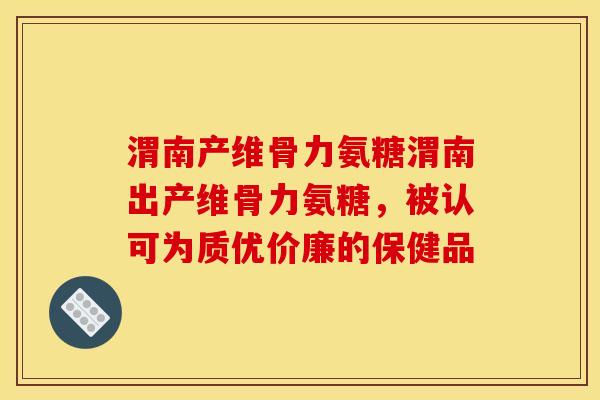 渭南产维骨力氨糖渭南出产维骨力氨糖，被认可为质优价廉的保健品