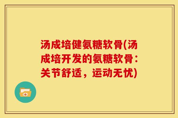 汤成培健氨糖软骨(汤成培开发的氨糖软骨：关节舒适，运动无忧)