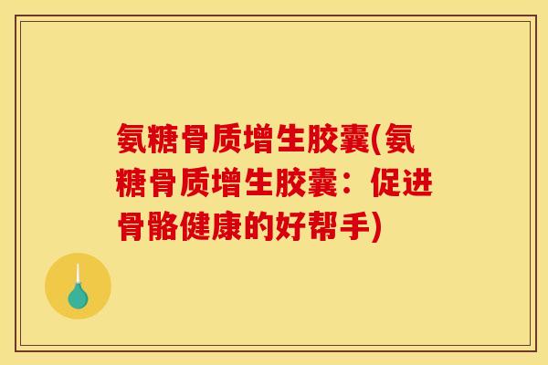 氨糖骨质增生胶囊(氨糖骨质增生胶囊：促进骨骼健康的好帮手)