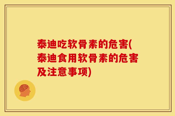 泰迪吃软骨素的危害(泰迪食用软骨素的危害及注意事项)