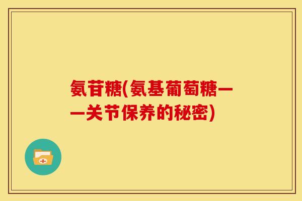 氨苷糖(氨基葡萄糖——关节保养的秘密)