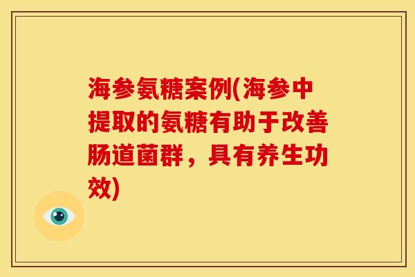 海参氨糖案例(海参中提取的氨糖有助于改善肠道菌群，具有养生功效)