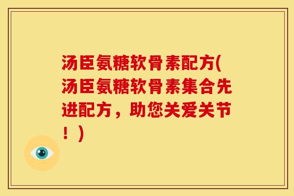 汤臣氨糖软骨素配方(汤臣氨糖软骨素集合先进配方，助您关爱关节！)