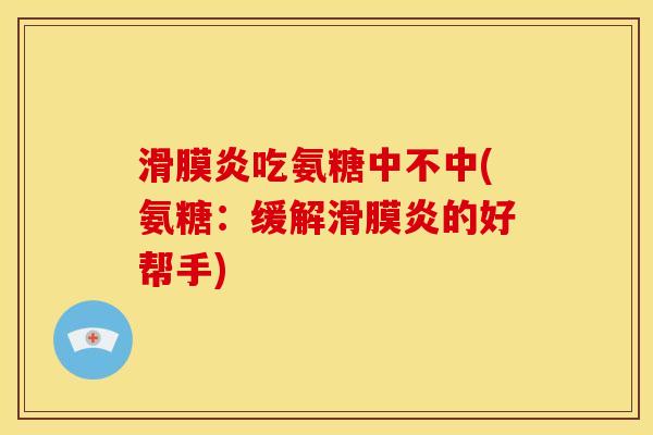 滑膜炎吃氨糖中不中(氨糖：缓解滑膜炎的好帮手)-第1张图片-关节骑士