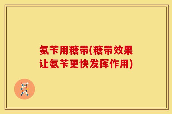 氨苄用糖带(糖带效果让氨苄更快发挥作用)