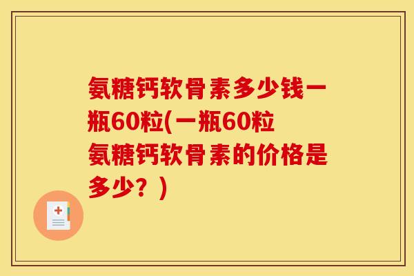 氨糖钙软骨素多少钱一瓶60粒(一瓶60粒氨糖钙软骨素的价格是多少？)-第1张图片-关节骑士