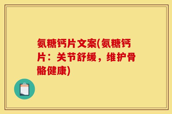 氨糖钙片文案(氨糖钙片：关节舒缓，维护骨骼健康)
