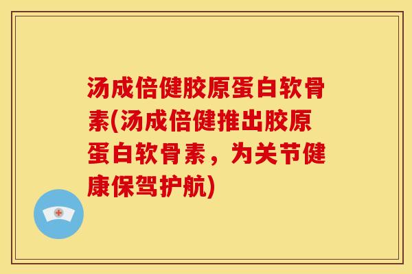 汤成倍健胶原蛋白软骨素(汤成倍健推出胶原蛋白软骨素,为关节健康保驾护航)-第1张图片-关节骑士 汤成倍健胶原蛋白软骨素(汤成倍健推出胶原蛋白软骨素,为关节健康保驾护航)-第1张图片-关节骑士