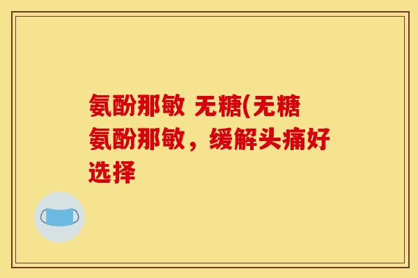 氨酚那敏 无糖(无糖氨酚那敏，缓解头痛好选择-第1张图片-关节骑士