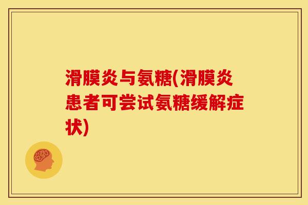 滑膜炎与氨糖(滑膜炎患者可尝试氨糖缓解症状)