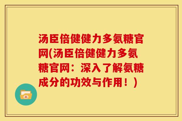 汤臣倍健健力多氨糖官网(汤臣倍健健力多氨糖官网：深入了解氨糖成分的功效与作用！)-第1张图片-关节骑士