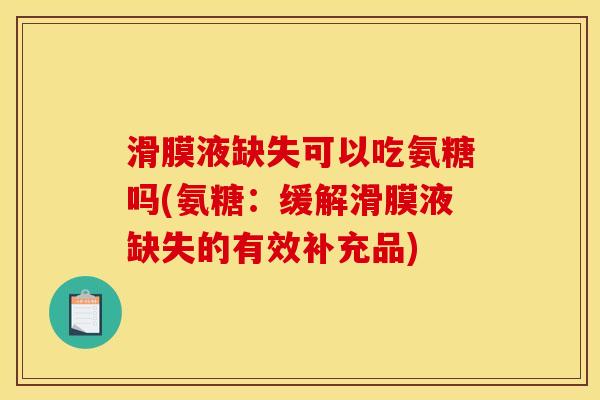 滑膜液缺失可以吃氨糖吗(氨糖：缓解滑膜液缺失的有效补充品)