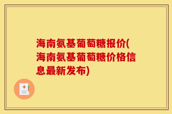 海南氨基葡萄糖报价(海南氨基葡萄糖价格信息最新发布)