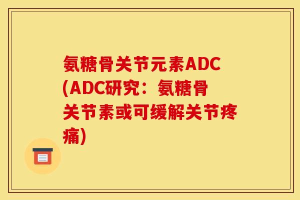 氨糖骨关节元素ADC(ADC研究：氨糖骨关节素或可缓解关节疼痛)