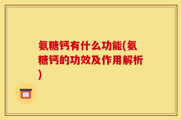 氨糖钙有什么功能(氨糖钙的功效及作用解析)