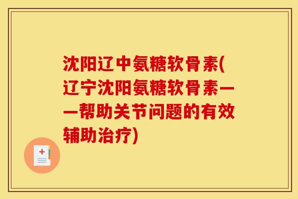 沈阳辽中氨糖软骨素(辽宁沈阳氨糖软骨素——帮助关节问题的有效辅助治疗)-第1张图片-关节骑士 沈阳辽中氨糖软骨素(辽宁沈阳氨糖软骨素——帮助关节问题的有效辅助治疗)-第1张图片-关节骑士