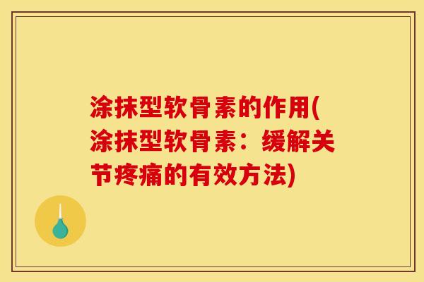 涂抹型软骨素的作用(涂抹型软骨素：缓解关节疼痛的有效方法)