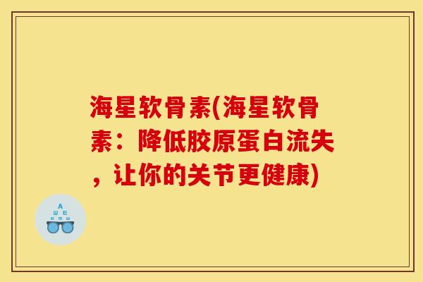 海星软骨素(海星软骨素：降低胶原蛋白流失，让你的关节更健康)