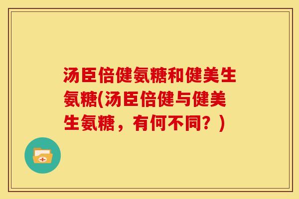 汤臣倍健氨糖和健美生氨糖(汤臣倍健与健美生氨糖,有何不同?)-第1张图片-关节骑士 汤臣倍健氨糖和健美生氨糖(汤臣倍健与健美生氨糖,有何不同?)-第1张图片-关节骑士