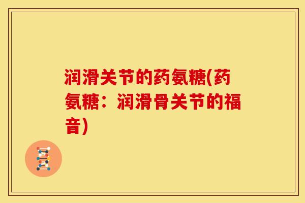 润滑关节的药氨糖(药氨糖:润滑骨关节的福音)-第1张图片-关节骑士 润滑关节的药氨糖(药氨糖:润滑骨关节的福音)-第1张图片-关节骑士